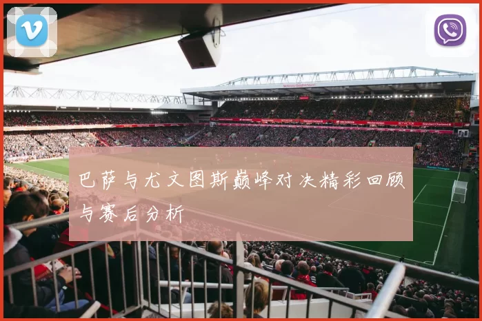 巴萨与尤文图斯巅峰对决精彩回顾与赛后分析