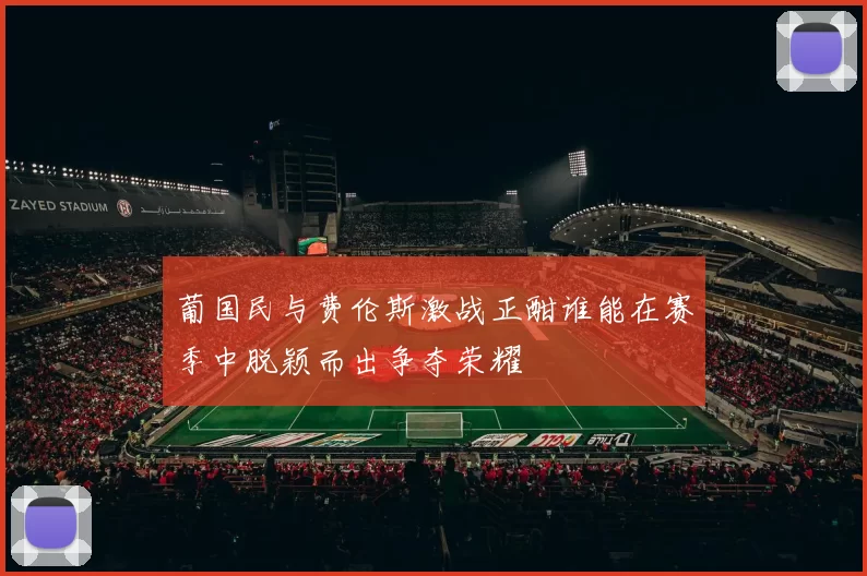 葡国民与费伦斯激战正酣谁能在赛季中脱颖而出争夺荣耀