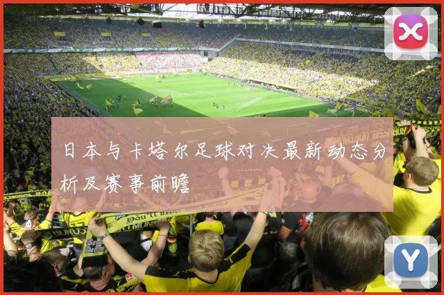 日本与卡塔尔足球对决最新动态分析及赛事前瞻
